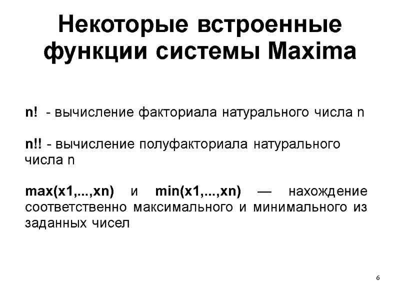 6 Некоторые встроенные функции системы Maxima  n!  - вычисление факториала натурального числа